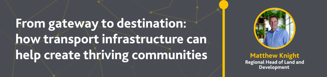 Blog: From gateway to destination: how transport infrastructure can help create thriving communities